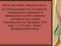 Мстислав сприяв зміцненню міста (в 1116 році відбулося розширення новгородськ...