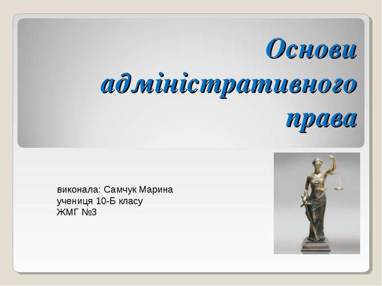 Основи адміністративного права виконала: Самчук Марина учениця 10-Б класу ЖМГ №3