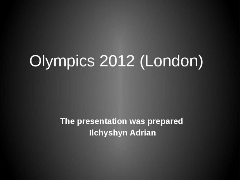 Olympics 2012 (London) The presentation was prepared Ilchyshyn Adrian