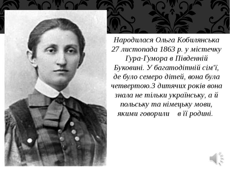 Народилася Ольга Кобилянська 27 листопада 1863 р. у містечку Гура-Гумора в Пі...