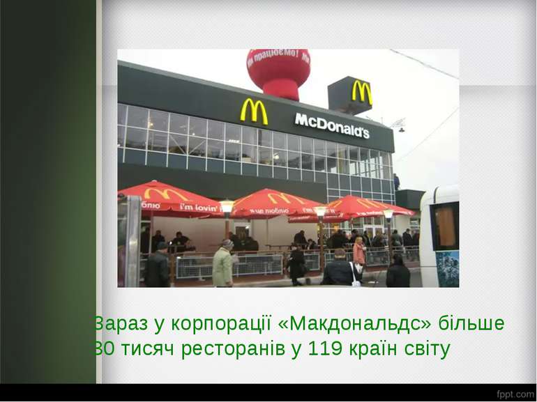 Зараз у корпорації «Макдональдс» більше 30 тисяч ресторанів у 119 країн світу