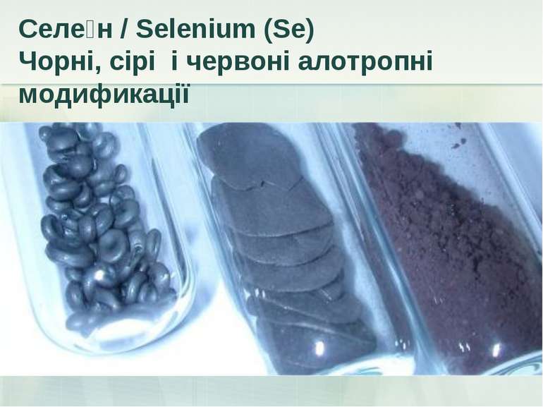Селе н / Selenium (Se) Чорні, сірі і червоні алотропні модификації