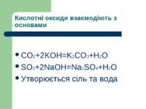 Кислотні оксиди взаємодіють з основами СO2+2KOH=K2CO3+H2O SO3+2NaOH=Na2SO4+H2...