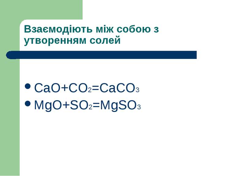 Взаємодіють між собою з утворенням солей CaO+CO2=CaCO3 MgO+SO2=MgSO3