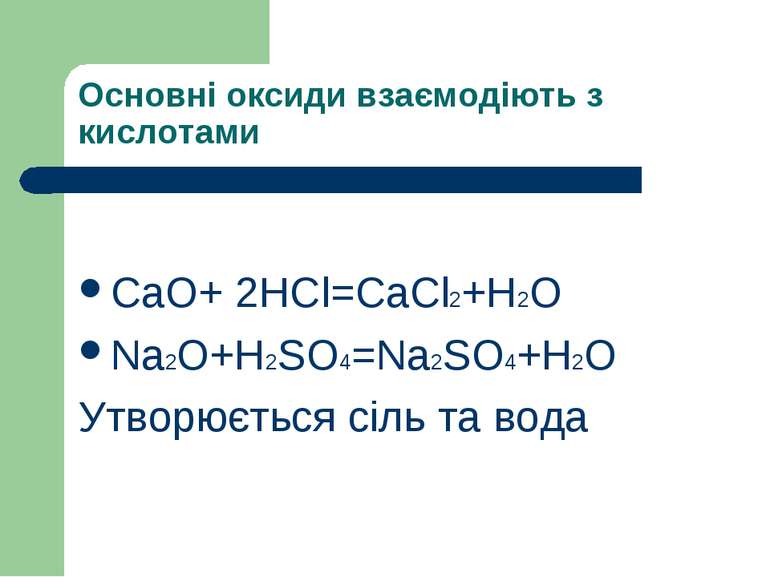 Основні оксиди взаємодіють з кислотами СaO+ 2HCl=CaCl2+H2O Na2O+H2SO4=Na2SO4+...