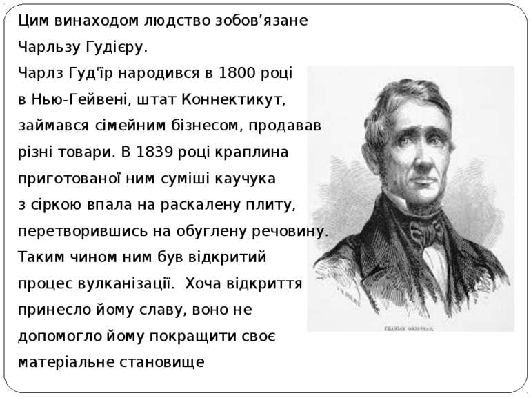 Цим винаходом людство зобов’язане Чарльзу Гудієру. Чарлз Гуд'їр народився в 1...