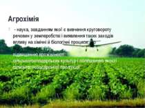 Агрохімія - наука, завданням якої є вивчення круговороту речовин у землеробст...