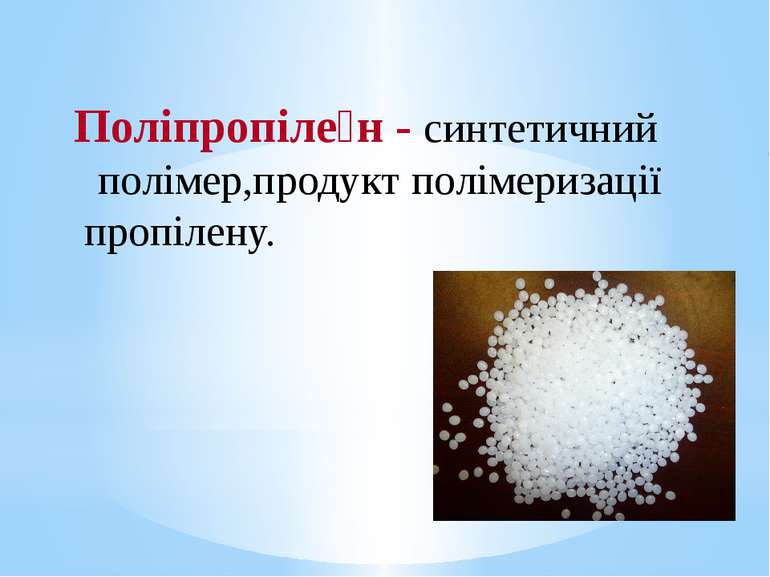 Поліпропіле н - синтетичний  полімер,продукт полімеризації пропілену.