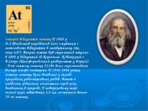 Історія відкриття астату У 1869 р Д.І.Менделєєв передбачив його існування і м...