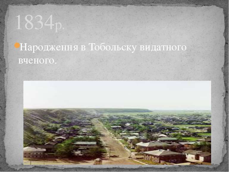 Народження в Тобольску видатного вченого. 1834р.