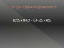 Загальне рівняння фотосинтезу 6CO2 + 6H2O = C6H12O6 + 6O2
