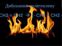 Добування поліетилену nСН2 = СН2 (- CH2 – CH2 –)n