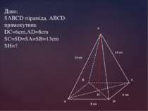 Дано: SABCD-піраміда, ABCD-прямокутник DC=6cm,AD=8cm SC=SD=SA=SB=13cm SH=?