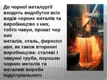 До чорної металургії входить видобуток всіх видів чорних металів та виробницт...