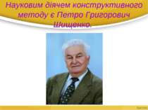 Науковим діячем конструктивного методу є Петро Григорович Шищенко.
