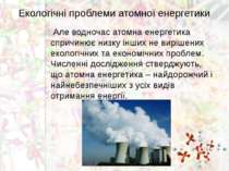 Екологічні проблеми атомної енергетики Але водночас атомна енергетика спричин...