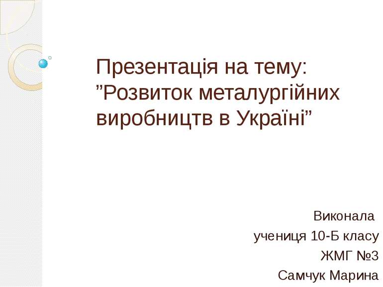 Презентація на тему: ”Розвиток металургійних виробництв в Україні” Виконала у...