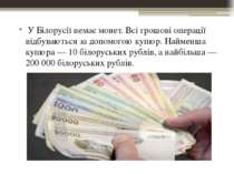 У Білорусії немає монет. Всі грошові операції відбуваються за допомогою купюр...