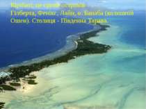 Кірібаті, це групи островів Гілберта, Фенікс, Лайн, о. Банаба (колишній Ошен)...