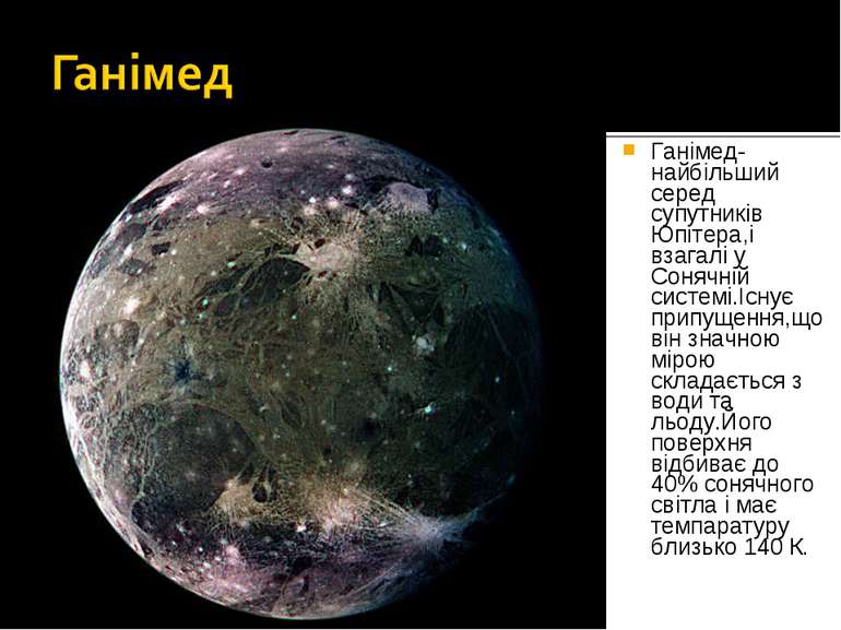 Ганімед- найбільший серед супутників Юпітера,і взагалі у Сонячній системі.Існ...