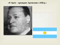 Слайд «   «Р. Ортіс – президент Аргентини з 1938 р.»