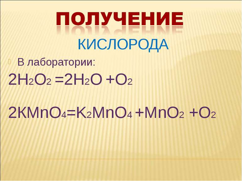 КИСЛОРОДА В лаборатории: 2Н2О2 =2Н2О +О2 2КМnO4=K2MnO4 +MnO2 +O2