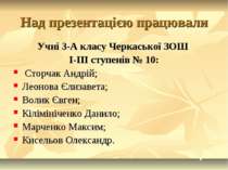 Над презентацією працювали Учні 3-А класу Черкаської ЗОШ I-III ступенів № 10:...