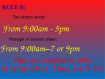 RULE 6: The shops work: From 9:00am - 5pm Though in tourist cities: From 9:00...