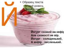 Й Йогурт схожий на кефір. Але схожості не вір. Йогурт - солоденький, А кефір ...