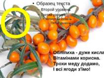 О Обліпиха - дуже кисла, Вітамінами корисна. Трохи меду додамо, І всі ягоди з...