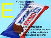 Е Ескімо-морозиво Швидко розморозилось. Щоби зубки не боліли - Довго ложечкою...