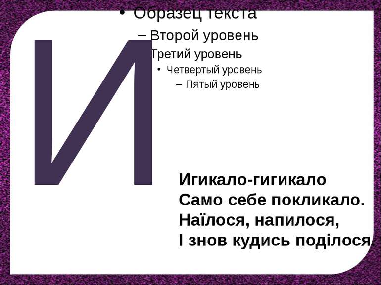 И Игикало-гигикало Само себе покликало. Наїлося, напилося, І знов кудись поді...