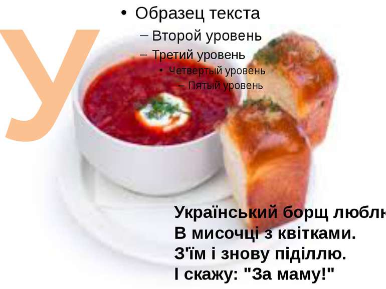 У Український борщ люблю В мисочці з квітками. З'їм і знову піділлю. І скажу:...