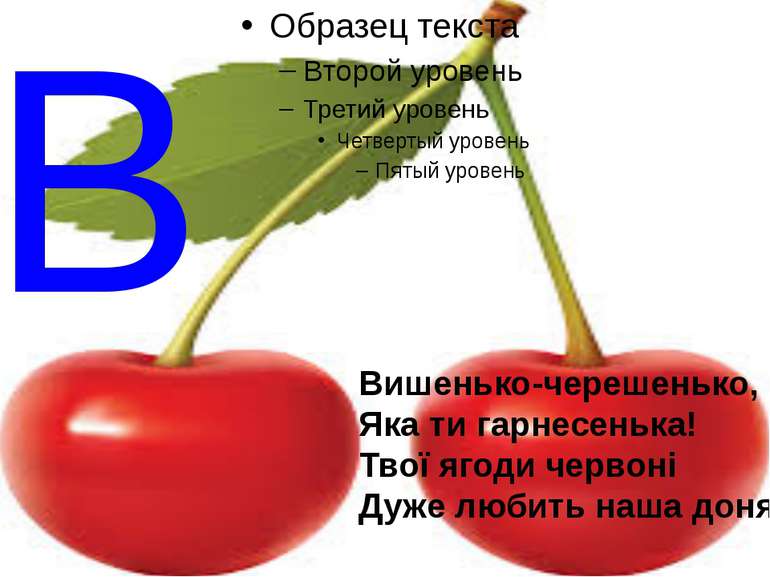 В Вишенько-черешенько, Яка ти гарнесенька! Твої ягоди червоні Дуже любить наш...