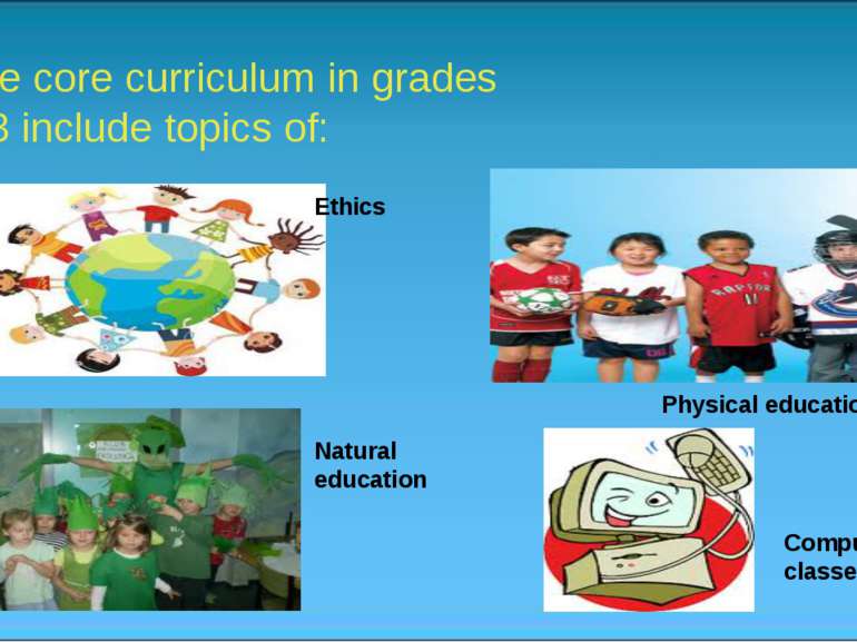 The core curriculum in grades 1-3 include topics of: Ethics Social education ...
