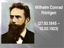 Wilhelm Conrad Röntgen (27.03.1845 – 10.02.1923)