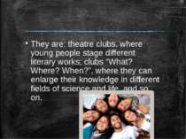 They are: theatre clubs, where young people stage different literary works; c...