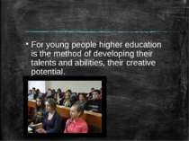 For young people higher education is the method of developing their talents a...