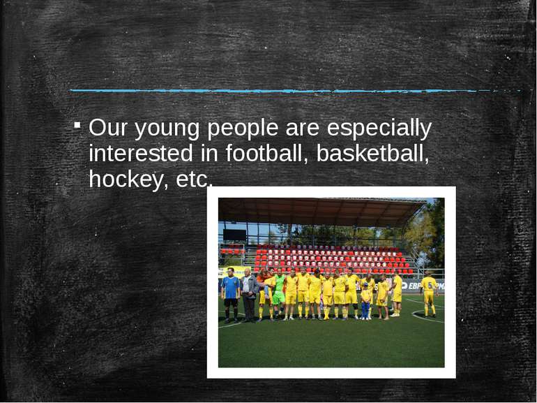 Our young people are especially interested in football, basketball, hockey, etc.