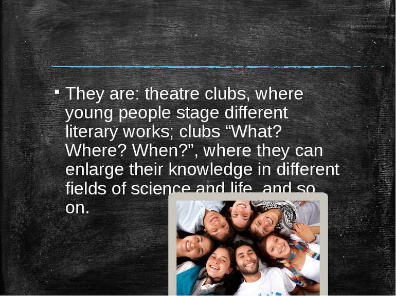 They are: theatre clubs, where young people stage different literary works; c...