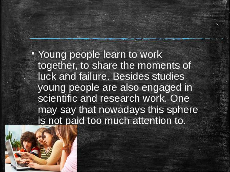 Young people learn to work together, to share the moments of luck and failure...