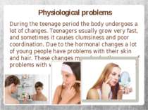 Physiological problems During the teenage period the body undergoes a lot of ...