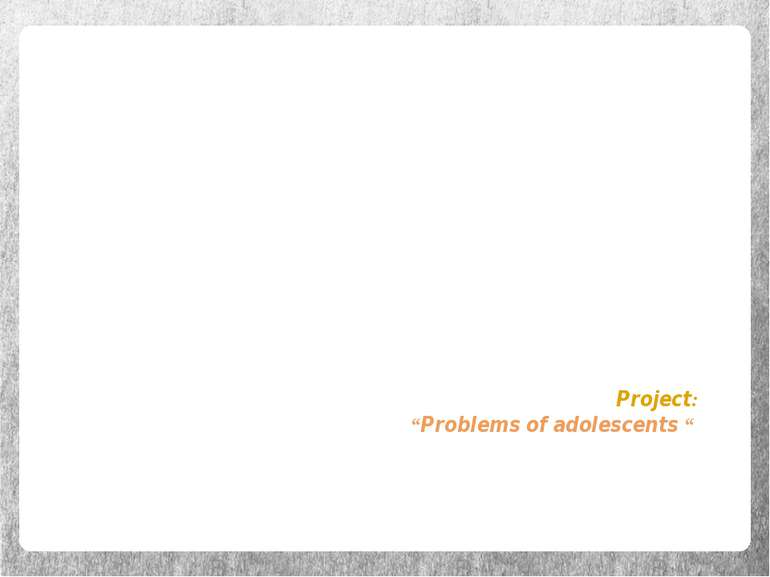 Project: “Problems of adolescents “