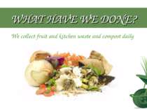WHAT HAVE WE DONE? We collect fruit and kitchen waste and compost daily
