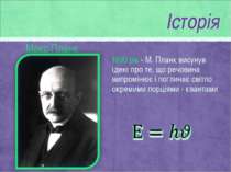 Макс Планк 1900 рік - М. Планк висунув ідею про те, що речовина випромінює і ...