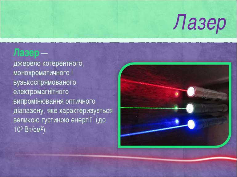 Лазер Лазер —джерело когерентного, монохроматичного і вузькоспрямованого елек...