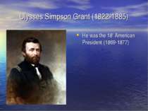 Ulysses Simpson Grant (1822-1885) He was the 18th American President (1869-1877)