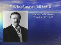 Theodore Roosevelt (1858-1919) He was the 26th American President (1901-1909)
