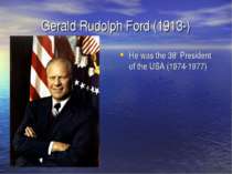 Gerald Rudolph Ford (1913-) He was the 38th President of the USA (1974-1977)