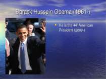 Barack Hussein Obama (1961-) He is the 44th American President (2009-)